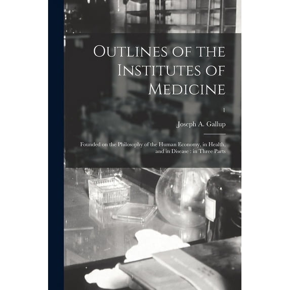 Outlines of the Institutes of Medicine : Founded on the Philosophy of the Human Economy, in Health, and in Disease : in Three Parts; 1