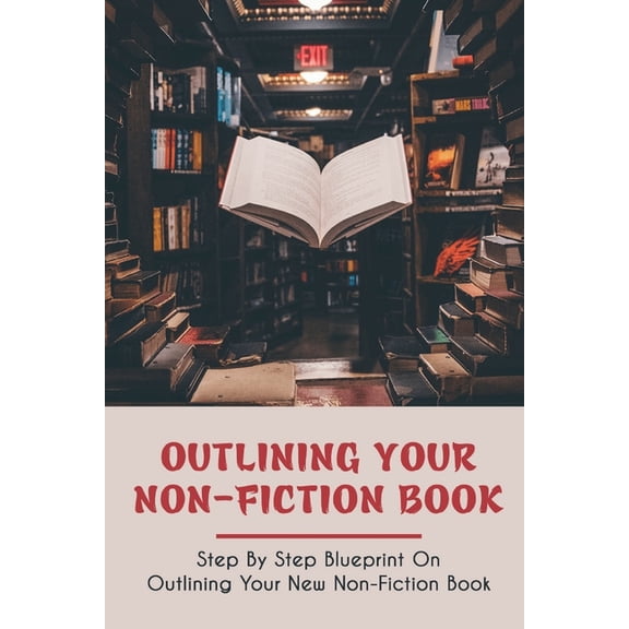 Outlining Your Non-Fiction Book: Step By Step Blueprint On Outlining Your New Non-Fiction Book: How To Structure A Nonfiction Book (Paperback)