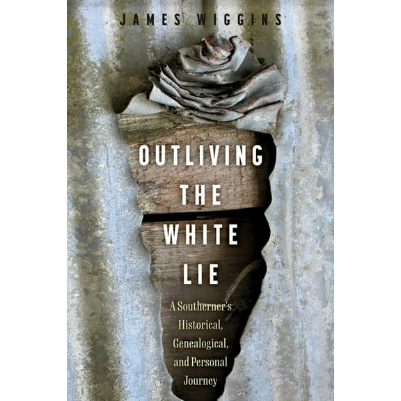 Outliving the White Lie: A Southerner's Historical, Genealogical, and Personal Journey, (Paperback)