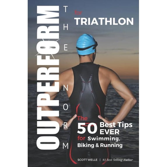 OUTPERFORM THE NORM for Triathlon: The 50 Best Tips EVER for Swimming, Biking and Running (Paperback) by Scott Welle