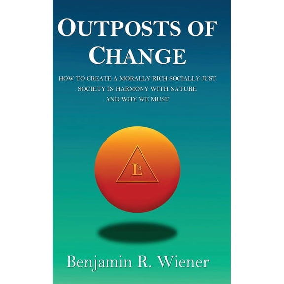 Outposts of Change: How To Create A Morally Rich Socially Just Society In Harmony With Nature And Why We Must, (Hardcover)