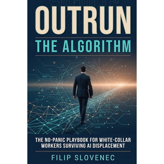Outrun the Algorithm: The No-Panic Playbook for White-Collar Workers Surviving AI Displacement, (Paperback)
