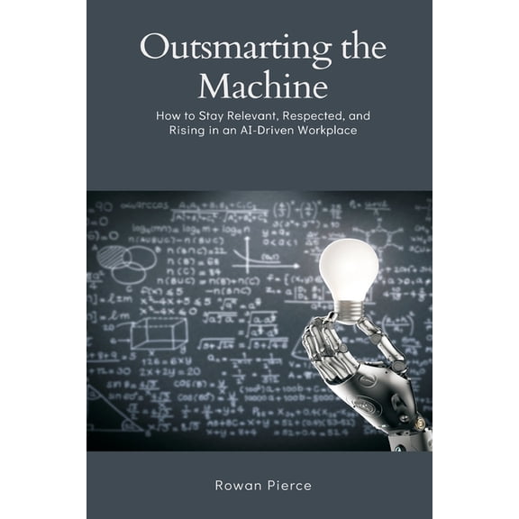 Outsmarting the Machine: How to Stay Relevant, Respected, and Rising in an AI-Driven Workplace, (Paperback)