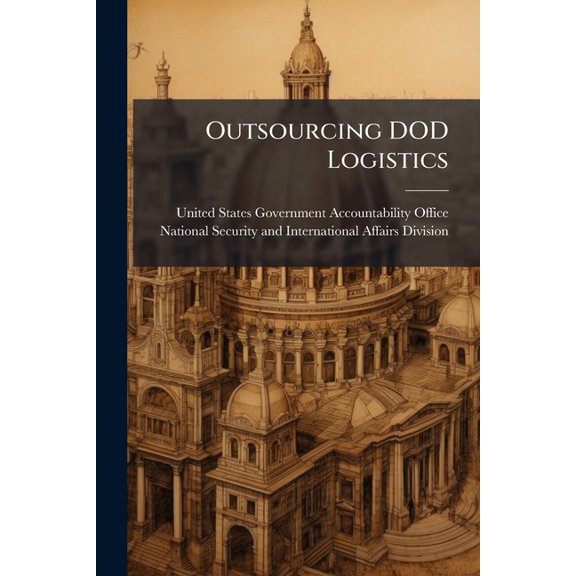 Outsourcing DOD Logistics : Savings Achievable But Defense Science Board's Projections Are Overstated (Paperback)