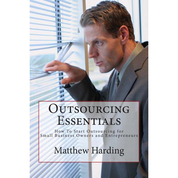 Outsourcing Essentials: How to Start Outsourcing for Small Business Owners and Entrepreneurs (Paperback) by Matthew Harding