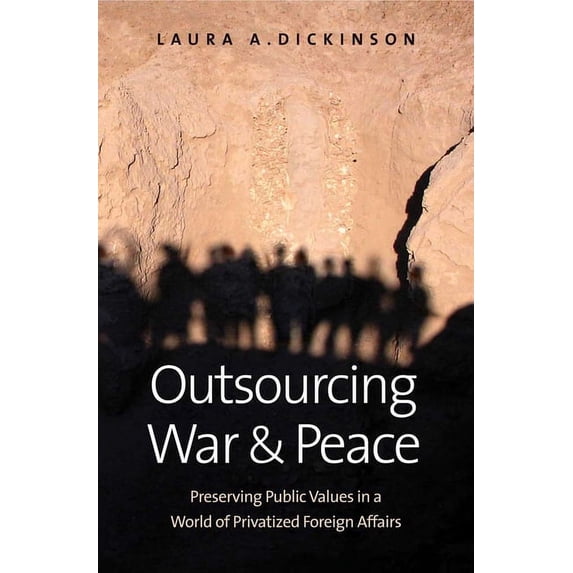 Outsourcing War and Peace : Preserving Public Values in a World of Privatized Foreign Affairs (Hardcover)