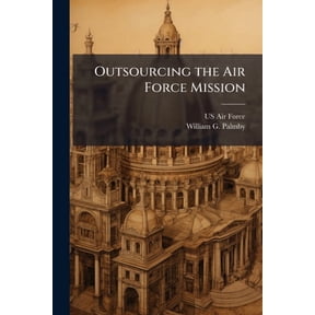 Outsourcing the Air Force Mission: A Strategy for Success, (Paperback)
