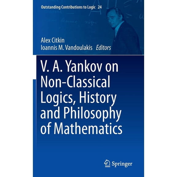 Outstanding Contributions to Logic V.A. Yankov on Non-Classical Logics, History and Philosophy of Mathematics, Book 24, (Hardcover)