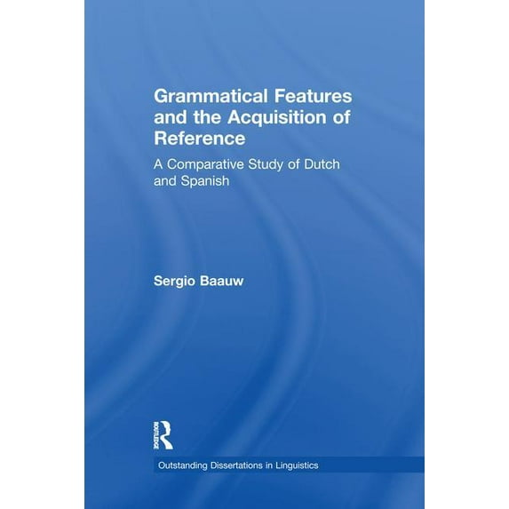 Outstanding Dissertations in Linguistics Grammatical Features and the Acquisition of Reference: A Comparative Study of Dutch and Spanish, (Paperback)