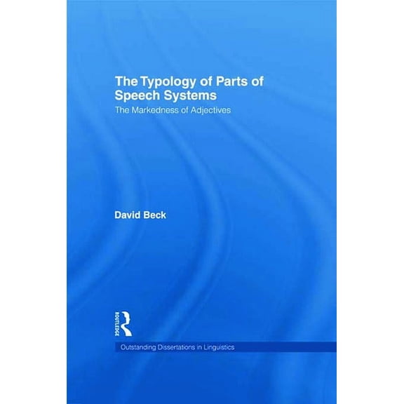 Outstanding Dissertations in Linguistics The Typology of Parts of Speech Systems: The Markedness of Adjectives, (Hardcover)