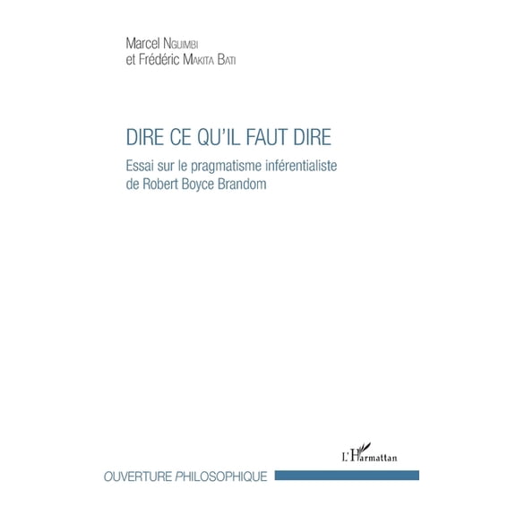 Ouverture Philosophique Dire ce qu'il faut dire: Essai sur le pragmatisme infrentialiste de Robert Joyce Brandom, (Paperback)