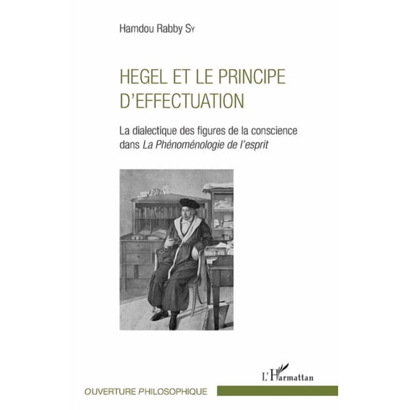Ouverture Philosophique Hegel et le principe d'effectuation: La dialectique des figures de la conscience dans la Phnomnologie de l'esprit, (Paperback)