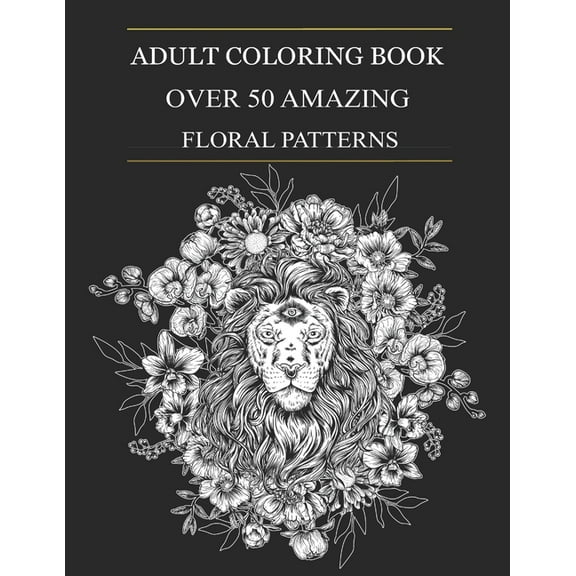 Over 50 Amazing Floral Patterns: An Adult Coloring Book Included Flowers, Animals, Unicorns and Garden Designs (Paperback)
