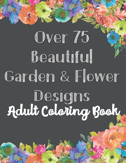 Over 75 Beautiful Garden & Flower Designs Adult Coloring Book: Stress Relief, Mindfulness and Relaxation \(For Adult and, (Paperback)
