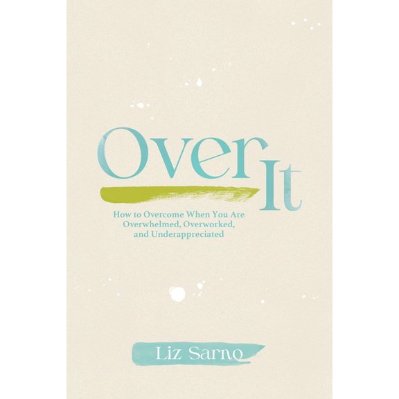 Over It: How to Overcome When You Are Overwhelmed, Overworked, and Underappreciated, (Paperback)