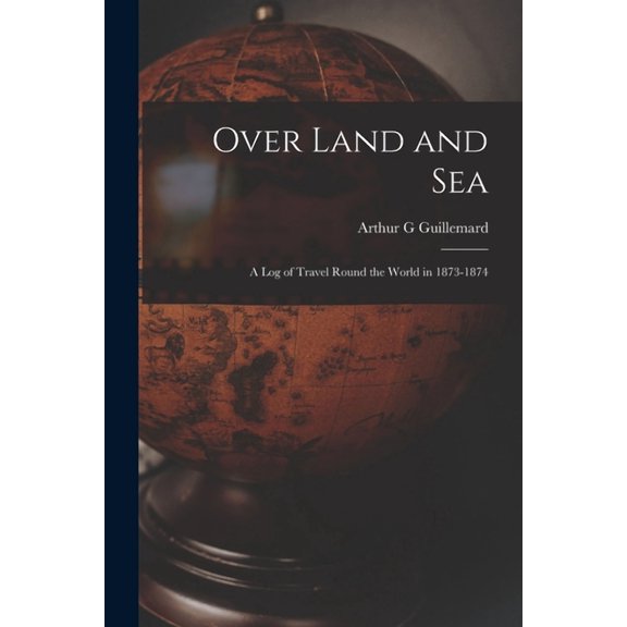 Over Land and Sea: a Log of Travel Round the World in 1873-1874 Paperback 101416916X 9781014169167 Arthur G Guillemard