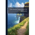 thumbnail image 1 of The Over-taxation Of Ireland : A Record Of The City And County Meetings: The Declarations Of Public Bodies, ... On The Financial Relations Between Great Britain And Ireland (Paperback), 1 of 1
