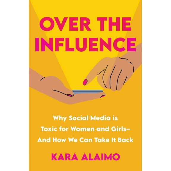 Over the Influence : Why Social Media is Toxic for Women and Girls - And How We Can Take it Back (Hardcover)