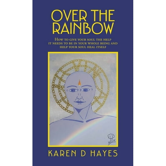 Over the Rainbow : How to Give Your Soul the Help It Needs to Be in Your Whole Being and Help Your Soul Heal Itself