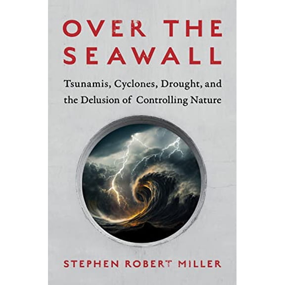 Pre-Owned Over the Seawall: Tsunamis, Cyclones, Drought, and the Delusion of Controlling Nature (Hardcover) 1642832561 9781642832563