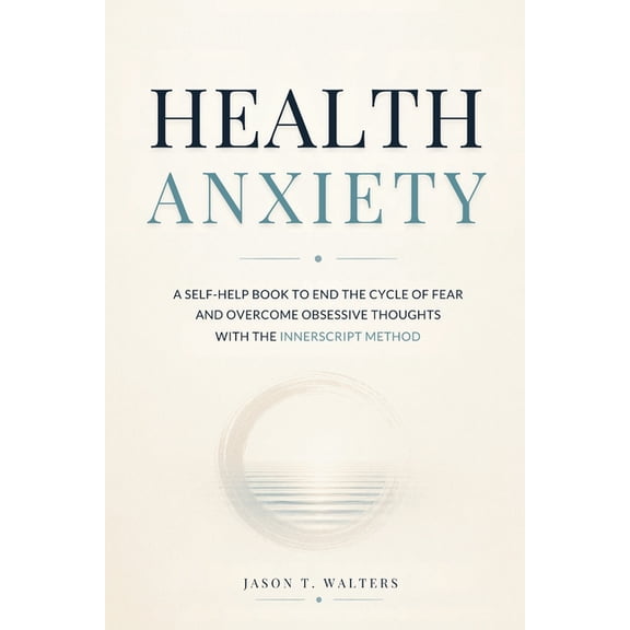 Overcome Anxiety Health Anxiety: A Self-Help Book to End the Cycle of Fear and Overcome Obsessive Thoughts with the InnerScript Method, (Paperback)