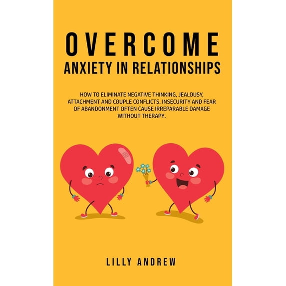 Overcome Anxiety in Relationships: How to Eliminate Negative Thinking, Jealousy, Attachment, and Couple Conflicts-Insecu, (Paperback)