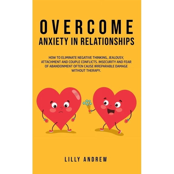 Overcome Anxiety in Relationships: How to Eliminate Negative Thinking, Jealousy, Attachment, and Couple Conflicts-Insecurity and Fear of Abandonment Often Cause Irreparable Damage Without Therapy (Pap