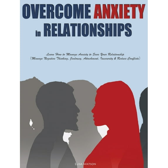 Overcome Anxiety in Relationships: Learn How to Manage Anxiety to Save Your Relationship(Manage Negative Thin, (Hardcover)