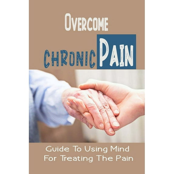 Overcome Chronic Pain: Guide To Using Mind For Treating The Pain: Chronic Pain Memories, (Paperback)