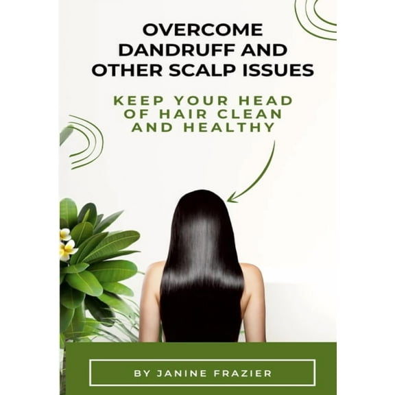 Overcome Dandruff And Other Scalp Issues: Keep Your Head Of Hair Clean And Healthy, (Paperback)