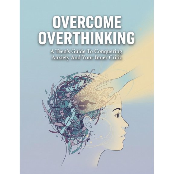 Overcome Overthinking: A Teen'S Guide To Conquering Anxiety And Your Inner Critic, (Paperback)