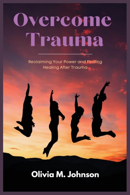 Overcome Trauma: Reclaiming Your Power and Finding Healing After Trauma ...