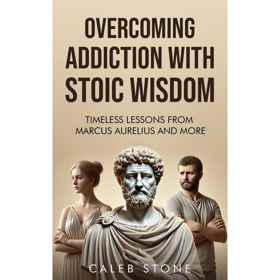 Stoic Strength: Timeless Wisdom for Mode Overcoming Addiction With Stoic Wisdom: Timeless Lessons to Change How you think with Wisdom from Marcus Aurelius and Mo, (Paperback)