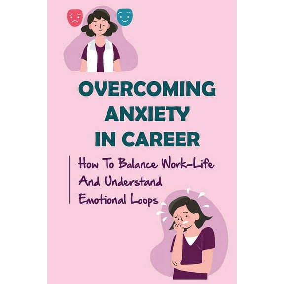 Overcoming Anxiety In Career : How To Balance Work-Life And Understand Emotional Loops: Finding A New Job (Paperback)