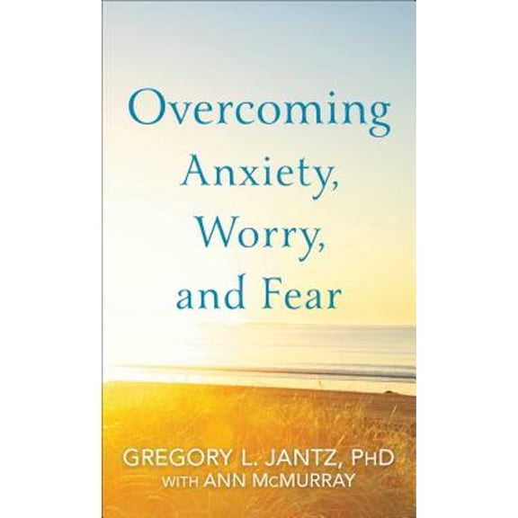 Overcoming Anxiety, Worry, and Fear -- Gregory L. Phd Jantz
