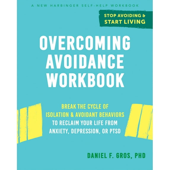 Overcoming Avoidance Workbook : Break the Cycle of Isolation and Avoidant Behaviors to Reclaim Your Life from Anxiety, Depression, or PTSD (Paperback)