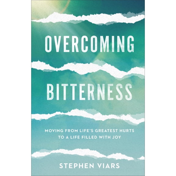Overcoming Bitterness: Moving from Life's Greatest Hurts to a Life Filled with Joy, (Paperback)