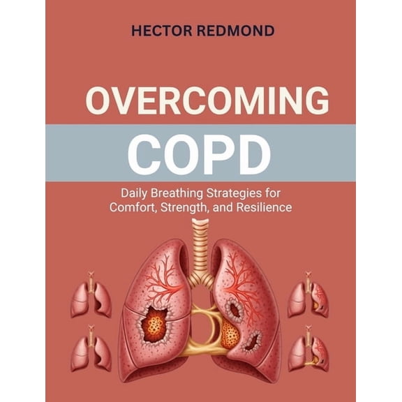 Overcoming COPD: Daily Breathing Strategies for Comfort, Strength, and Resilience, (Paperback)