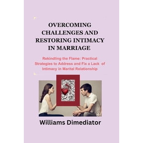 Overcoming Challenges and Restoring Intimacy in Marriage: Rekindling the Flame: Practical Strategies to Address and Fix a Lack of intimacy in Marital Relationship (Paperback)