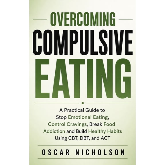 Overcoming Overcoming Compulsive Eating: A Practical Guide to Stop Emotional Eating, Control Cravings, Break Food Addiction, and Bu, (Paperback)