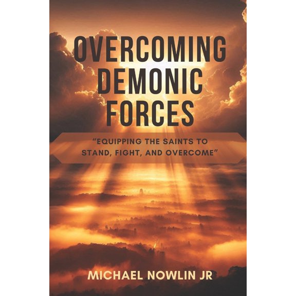 Overcoming Demonic Forces: Equipping the Saints to Stand, Fight, and Overcome, (Paperback)