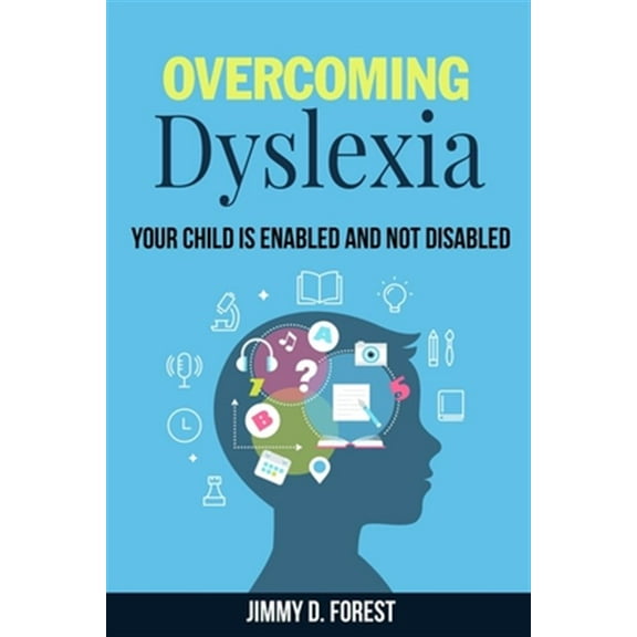 Overcoming Dyslexia: Your Child Is Enabled And Not Disabled (Paperback) by Jimmy D Forest