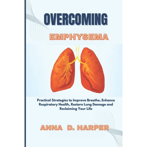 Overcoming Emphysema: Practical Strategies to Improve Breathe, Enhance Respiratory Health, Restore Lung Damage and Recla, (Paperback)