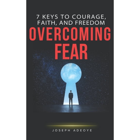 Overcoming Fear: 7 Keys to Courage, Faith, and Freedom, (Paperback)