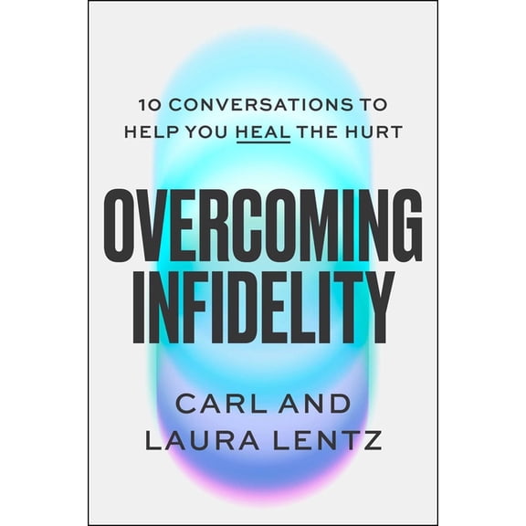 Overcoming Infidelity: 10 Conversations to Help Heal the Hurt, (Hardcover)