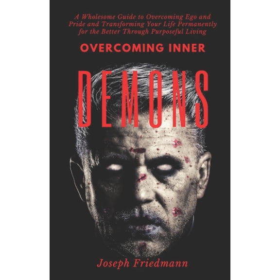 Overcoming Inner Demons: A Wholesome Guide to Overcoming Ego and Pride and Transforming Your Life Permanently for the Be, (Paperback)