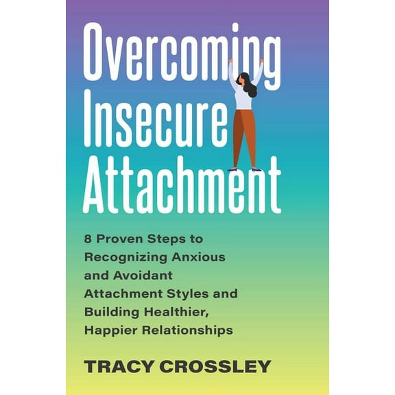 Overcoming Insecure Attachment: 8 Proven Steps to Recognizing Anxious and Avoidant Attachment Styles and Building Health, (Paperback)