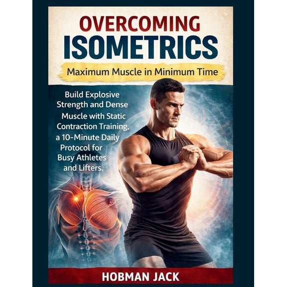 Overcoming Isometrics: Maximum Muscle in Minimum Time: Build Explosive Strength and Dense Muscle with Static Contraction, (Paperback)