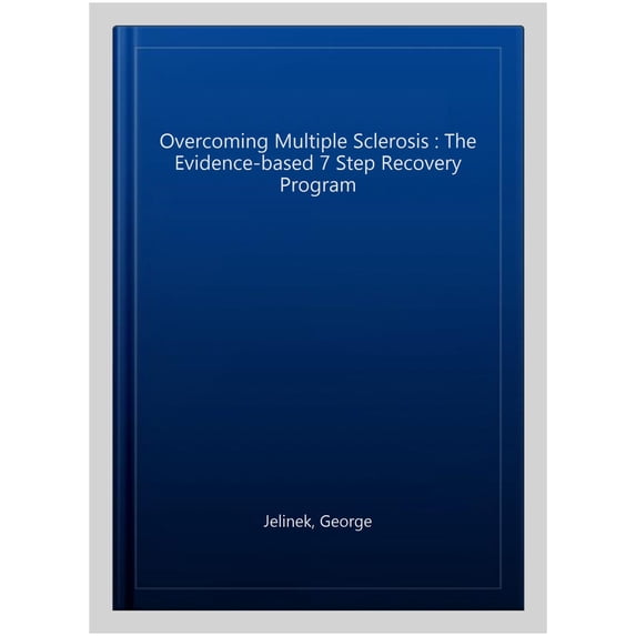 Overcoming Multiple Sclerosis: The Evidence-Based 7 Step Recovery Program