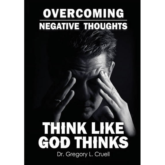 Overcoming Negative Thoughts: Think Like God Thinks (Paperback)